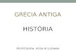 GRÉCIA ANTIGA HISTÓRIA PROFESSORA: ROSA M.S.GRANA