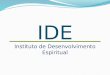 IDE Instituto de Desenvolvimento Espiritual. 1. Ajudar no desenvolvimento de uma vida espiritual saudável, através de ministrações em pontos fundamentais