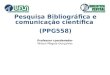 Pesquisa Bibliográfica e comunicação científica (PPG558) Professor coordenador Wilson Magela Gonçalves