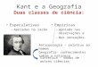 Kant e a Geografia Duas classes de ciência: Especulativas – Apoiadas na razão Empíricas – Apoiada nas observações e – Nas sensações. Antropologia – relativo