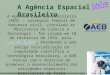 1 A Agência Espacial Brasileira A Agência Espacial Brasileira (AEB) – autarquia federal de natureza civil, vinculada ao Ministério da Ciência e Tecnologia