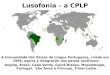 Lusofonia – a CPLP A Comunidade dos Países de Língua Portuguesa, criada em 1996, aspira à integração dos países lusófonos: Angola, Brasil, Cabo Verde,