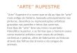 ARTE RUPESTRE Arte Rupestre © o nome que se d ao tipo de arte mais antigo da hist³ria, baseado principalmente nas pinturas, desenhos ou representa§µes