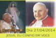 JESUS, EU CONFIO EM VOCE Dia 27/04/2014 João Paulo II João XXIII