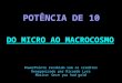  POTÊNCIA DE 10 DO MICRO AO MACROCOSMO PowerPointe recebido sem os creditos Reorganizado por Ricardo Lyra Música: Once you had gold