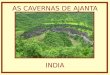 AS CAVERNAS DE AJANTA INDIA A pouco mais de duas horas da antiga cidade de Aurangabad se situam as famosas Cavernas de Ajanta, trinta e duas grutas que