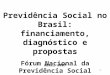 1 Previdência Social no Brasil: financiamento, diagnóstico e propostas Fórum Nacional da Previdência Social Abril 2007