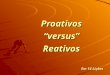 Proativos versus Reativos Em 14 Lições Pessoas re-ativas são aquelas que pensam e atuam dentro de padrões de causa e efeito. Pessoas pró-ativas influenciam