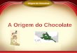 A Origem do Chocolate Origem do Chocolate. 1.500 A.C. – A civilização Olmeca, habitantes das terras baixas do Golfo do México foi a primeira a aproveitar
