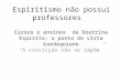 Espiritismo não possui professores Cursos e ensinos da Doutrina Espírita: o ponto de vista kardequiano A convicção não se impõe
