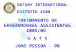 TREINAMENTO DE GOVERNADORES ASSISTENTES 2005/06 G A T S JOAO PESSOA - PB ROTARY INTERNATIONAL DISTRITO 4500