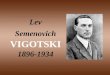 Lev Semenovich VIGOTSKI 1896-1934. Sua História Nasce: 5 de novembro de 1896 Local: Bielo-Rússia, da extinta União Soviética. Trabalhou como professor