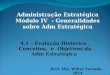 Administração Estratégica Módulo IV - Generalidades sobre Adm Estratégica 4.1 – Evolução Histórica, Conceitos, e Objetivos da Adm Estratégica Prof. Msc