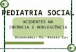 PEDIATRIA SOCIAL ACIDENTES NA INFÂNCIA E ADOLESCÊNCIA Orientador: Dr. Renato Zan PEDIATRIA SOCIAL