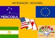INTEGRAÇÃO REGIONAL 1. A integração é um processo, normalmente estimulado por interesses econômicos, que leva nações, países a buscar arranjos que permitam