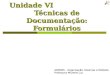 Unidade VI Técnicas de Documentação: Formulários ADM005 – Organização, Sistemas e Métodos Professora Michelle Luz