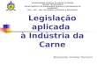 Legislação aplicada à Indústria da Carne Mestranda: Andréia Tremarin UNIVERSIDADE FEDERAL DE SANTA CATARINA CENTRO TECNOLÓGICO DEPARTAMENTO DE ENGENHARIA