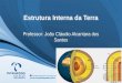 Estrutura Interna da Terra Professor: João Cláudio Alcantara dos Santos