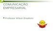 COMUNICAÇÃO EMPRESARIAL Professor Wilson Brasileiro