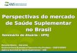 Perspectivas do mercado de Saúde Suplementar no Brasil Seminário de Atuária - UFRJ Rosana Neves – Gerente Gerência-Geral Econômico-Financeiro dos Produtos