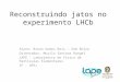 Reconstruindo jatos no experimento LHCb Aluno: Bruno Gomes Reis – Sem Bolsa Orientador: Murilo Santana Rangel LAPE – Laboratório de Física de Particulas