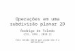 Operações em uma subdivisão planar 2D Rodrigo de Toledo (CG1, UFRJ, 2010.2) Esta versão deste ppt ainda não é a definitiva!
