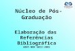 Núcleo de Pós-Graduação Elaboração das Referências Bibliográfica ABNT-NBR 6023:2002 Prof. Ms. Sérgio H. Braz