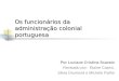 Os funcionários da administração colonial portuguesa Por Luciane Cristina Scarato Revisado por: Elaine Castro, Silvia Drumond e Michele Fialho