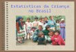 Estatísticas da Criança no Brasil. São cerca de 65 milhões de Crianças Representam 32% dos vivem na miséria no Brasil. Ou seja: 20 milhões de crianças