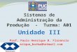 Sistemas de Administração da Produção - Turma: A01 Unidade III Prof. Paulo Henrique B. Florencio Henrique_borba@hotmail.com