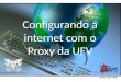 Configurando a internet com o Proxy da UFV (Paulo César Hilst) Universidade Federal de Viçosa