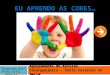 Agrupamento de Escolas Caranguejeira – Santa Catarina da Serra Elaborado por: Ana Sofia Pereira EU APRENDO AS CORES…