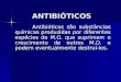 ANTIBIÓTICOS Antibióticos são substâncias químicas produzidas por diferentes espécies de M.O. que suprimem o crescimento de outros M.O. e podem eventualmente