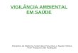 VIGILÂNCIA AMBIENTAL EM SAÚDE Disciplina de Medicina Veterinária Preventiva e Saúde Pública Prof a Rosaura Leite Rodrigues