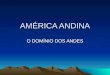AMÉRICA ANDINA O DOMÍNIO DOS ANDES. AMÉRICA ANDINA - Composto por seis países : Venezuela,Colômbia,Equador, Peru, Bolívia e Chile - o que têm de comum