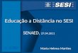 Educação a Distância no SESI Educação a Distância no SESI SENAED, 27.04.2011 Maria Helena Martins