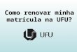 Como renovar minha matrícula na UFU?. ESTUDANTE 1º PASSO: Na página inicial do site da UFU, clique no link ESTUDANTE