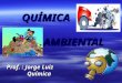 QUÍMICA AMBIENTAL QUÍMICA AMBIENTAL Prof. : Jorge Luiz Química Química