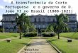 A transferência da Corte Portuguesa e o governo de D. João VI no Brasil (1808-1821) Webster Pinheiro