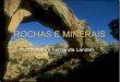 ROCHAS E MINERAIS Na crosta terrestre podemos encontrar minerais isolados ou reunidos. As rochas são combinações de minerais. E são classificadas quanto