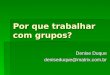 Por que trabalhar com grupos? Denise Duque deniseduque@matrix.com.br