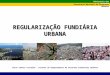 Ministério das Cidades Secretaria Nacional de Programas Urbanos Celso Santos Carvalho – Diretor do Departamento de Assuntos Fundiários Urbanos REGULARIZAÇÃO
