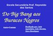 Escola Secundária Prof. Reynaldo dos Santos Do Big Bang aos Buracos Negros Astro-Cosmos Realizado por: Inês Agostinho, Inês Pereira, Sara Henriques