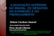 A EDUCAÇÃO SUPERIOR NO BRASIL: OS DESAFIOS DA EXPANSÃO E DO FINANCIAMENTO A EDUCAÇÃO SUPERIOR NO BRASIL: OS DESAFIOS DA EXPANSÃO E DO FINANCIAMENTO Nelson