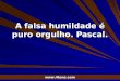Pr. Marcelo Augusto de Carvalho 1 A falsa humildade é puro orgulho. Pascal. 