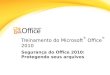 Treinamento do Microsoft ® Office ® 2010 Segurança do Office 2010: Protegendo seus arquivos
