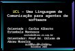 UCL – Uma Linguagem de Comunicação para agentes de software Orientado : Carlos Alberto Estombelo Montesco cestombe@icmc.sc.usp.br Orientador: Prof.Dr