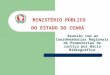 MINISTÉRIO PÚBLICO DO ESTADO DO CEARÁ Reunião com as Coordenadorias Regionais de Promotorias de Justiça por Bacia Hidrográfica
