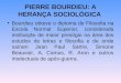 PIERRE BOURDIEU: A HERANÇA SOCIOLÓGICA Bourdieu obteve o diploma de Filosofia na Escola Normal Superior, considerada instituição de maior prestígio na