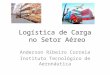 Logística de Carga no Setor Aéreo Anderson Ribeiro Correia Instituto Tecnológico de Aeronáutica